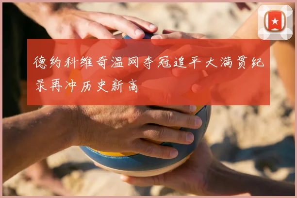德约科维奇温网夺冠追平大满贯纪录再冲历史新高