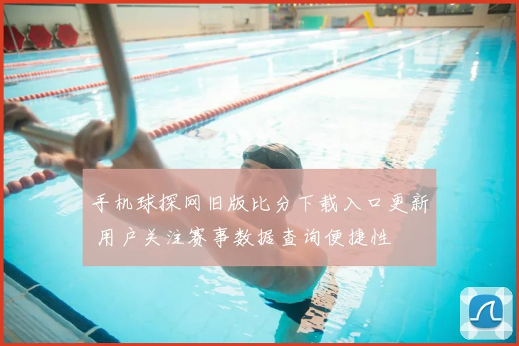 手机球探网旧版比分下载入口更新 用户关注赛事数据查询便捷性