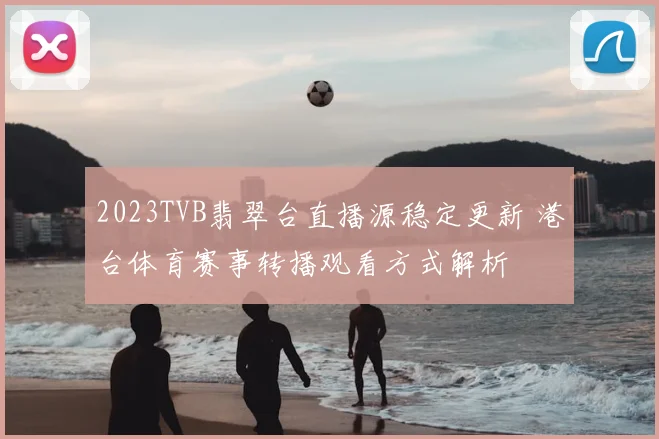 2023TVB翡翠台直播源稳定更新 港台体育赛事转播观看方式解析