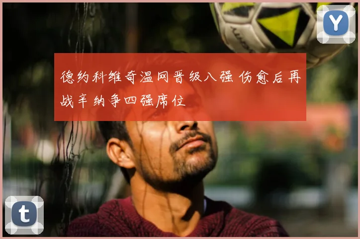 德约科维奇温网晋级八强 伤愈后再战辛纳争四强席位